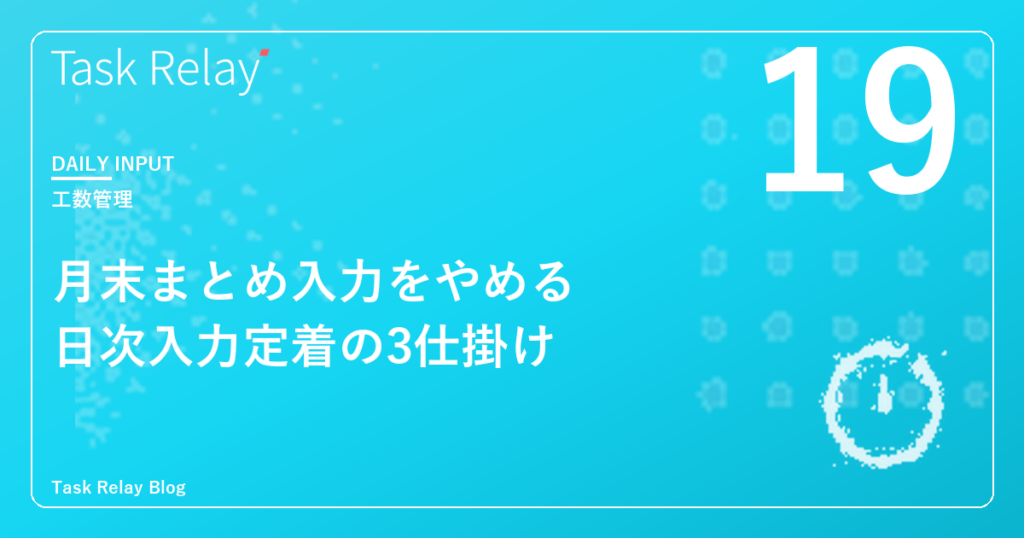 月末まとめ入力をやめる｜工数の日次入力が定着する3つの仕掛け